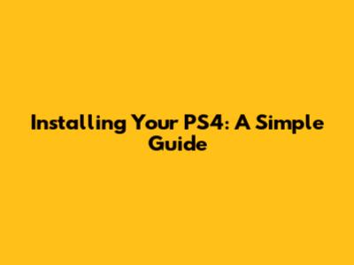 Installing Your PS4: A Simple Guide