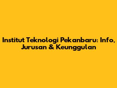 Institut Teknologi Pekanbaru: Info, Jurusan & Keunggulan