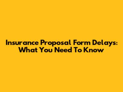 Insurance Proposal Form Delays: What You Need To Know