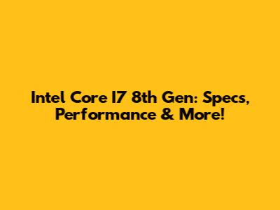 Intel Core I7 8th Gen: Specs, Performance & More!