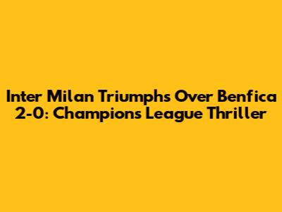 Inter Milan Triumphs Over Benfica 2-0: Champions League Thriller