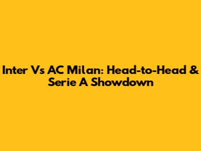 Inter Vs AC Milan: Head-to-Head & Serie A Showdown