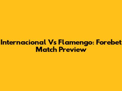 Internacional Vs Flamengo: Forebet Match Preview