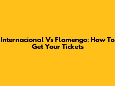 Internacional Vs Flamengo: How To Get Your Tickets