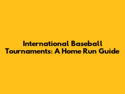International Baseball Tournaments: A Home Run Guide