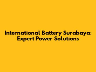 International Battery Surabaya: Expert Power Solutions