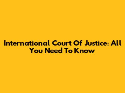 International Court Of Justice: All You Need To Know