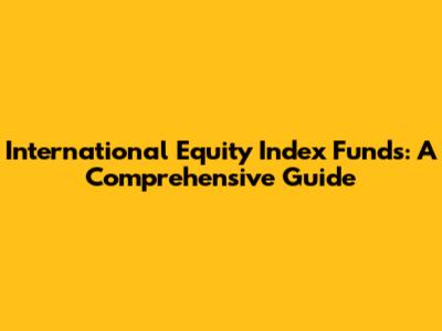 International Equity Index Funds: A Comprehensive Guide