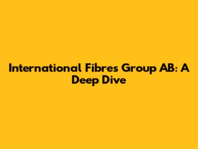 International Fibres Group AB: A Deep Dive