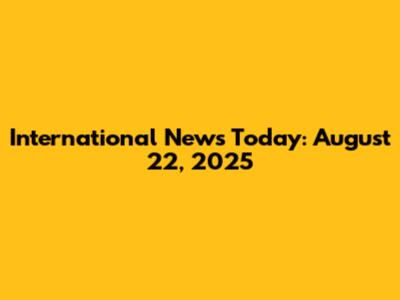 International News Today: August 22, 2025
