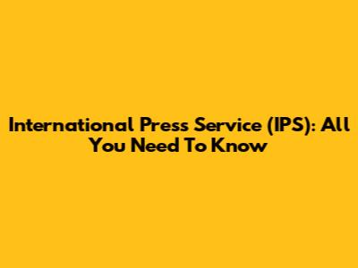 International Press Service (IPS): All You Need To Know