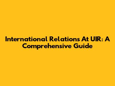 International Relations At UIR: A Comprehensive Guide