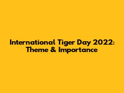 International Tiger Day 2022: Theme & Importance