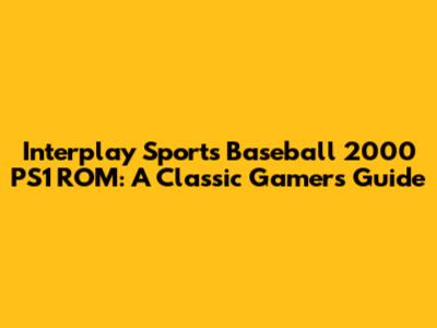 Interplay Sports Baseball 2000 PS1 ROM: A Classic Gamer's Guide