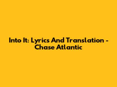 Into It: Lyrics And Translation - Chase Atlantic