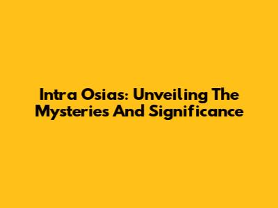 Intra Osias: Unveiling The Mysteries And Significance