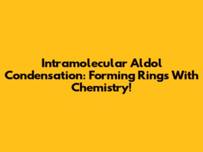 Intramolecular Aldol Condensation: Forming Rings With Chemistry!