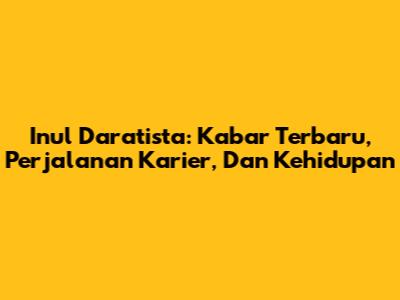 Inul Daratista: Kabar Terbaru, Perjalanan Karier, Dan Kehidupan