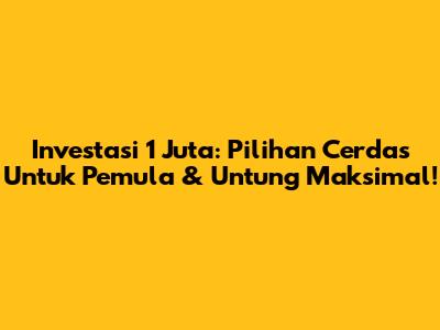 Investasi 1 Juta: Pilihan Cerdas Untuk Pemula & Untung Maksimal!