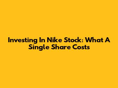 Investing In Nike Stock: What A Single Share Costs