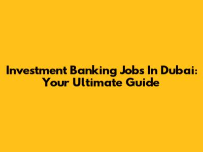 Investment Banking Jobs In Dubai: Your Ultimate Guide