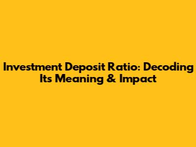 Investment Deposit Ratio: Decoding Its Meaning & Impact