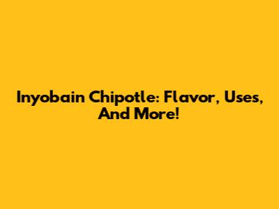 Inyobain Chipotle: Flavor, Uses, And More!