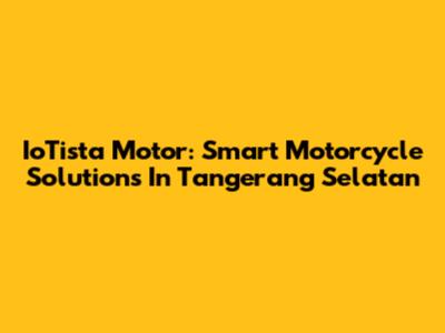 IoTista Motor: Smart Motorcycle Solutions In Tangerang Selatan