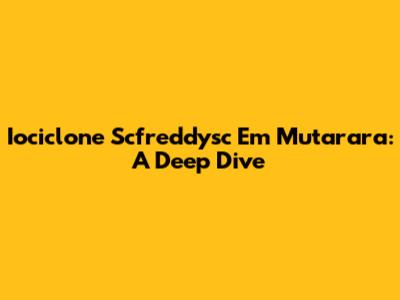 Iociclone Scfreddysc Em Mutarara: A Deep Dive