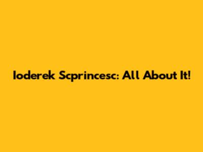 Ioderek Scprincesc: All About It!