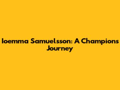 Ioemma Samuelsson: A Champion's Journey