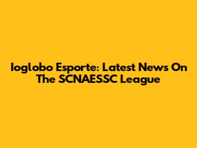Ioglobo Esporte: Latest News On The SCNAESSC League