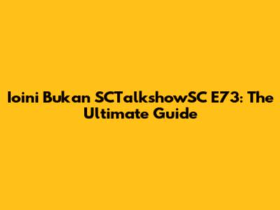 Ioini Bukan SCTalkshowSC E73: The Ultimate Guide