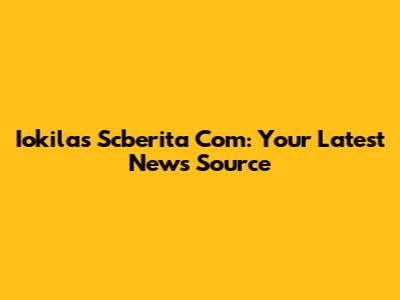 Iokilas Scberita Com: Your Latest News Source