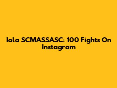 Iola SCMASSASC: 100 Fights On Instagram