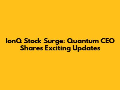 IonQ Stock Surge: Quantum CEO Shares Exciting Updates