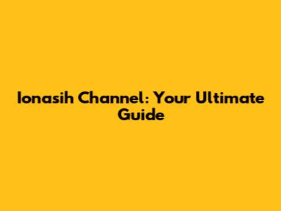 Ionasih Channel: Your Ultimate Guide