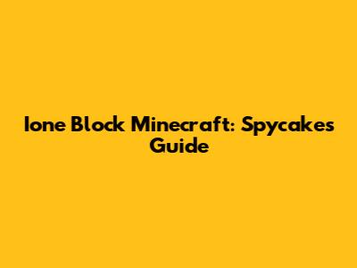 Ione Block Minecraft: Spycakes Guide