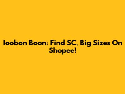 Ioobon Boon: Find SC, Big Sizes On Shopee!