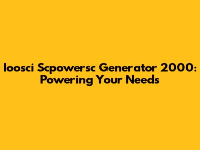 Ioosci Scpowersc Generator 2000: Powering Your Needs