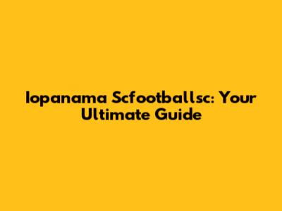 Iopanama Scfootballsc: Your Ultimate Guide