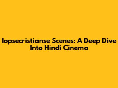 Iopsecristianse Scenes: A Deep Dive Into Hindi Cinema