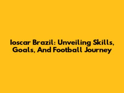 Ioscar Brazil: Unveiling Skills, Goals, And Football Journey
