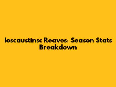 Ioscaustinsc Reaves: Season Stats Breakdown