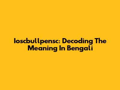 Ioscbullpensc: Decoding The Meaning In Bengali