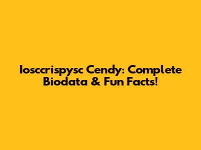 Iosccrispysc Cendy: Complete Biodata & Fun Facts!