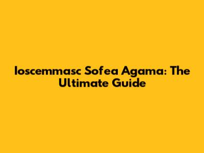 Ioscemmasc Sofea Agama: The Ultimate Guide