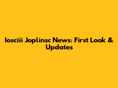Iosciii Joplinsc News: First Look & Updates