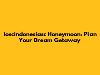 Ioscindonesiasc Honeymoon: Plan Your Dream Getaway