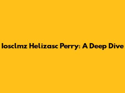 Iosclmz Helizasc Perry: A Deep Dive